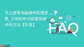 怎么查看电脑硬件配置参数_不用软件识别真假硬件的方法【科普】
