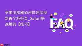苹果浏览器如何快速切换到首个标签页_safari快速跳转【技巧】