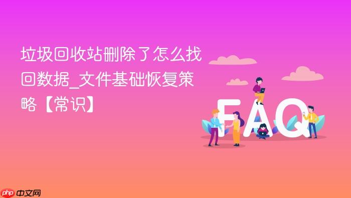 垃圾回收站删除了怎么找回数据_文件基础恢复策略【常识】