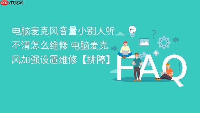 电脑麦克风音量小别人听不清怎么维修 电脑麦克风加强设置维修【排障】
