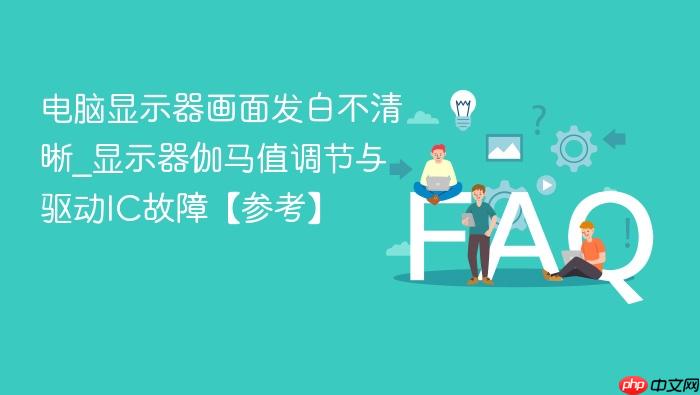 电脑显示器画面发白不清晰_显示器伽马值调节与驱动ic故障【参考】