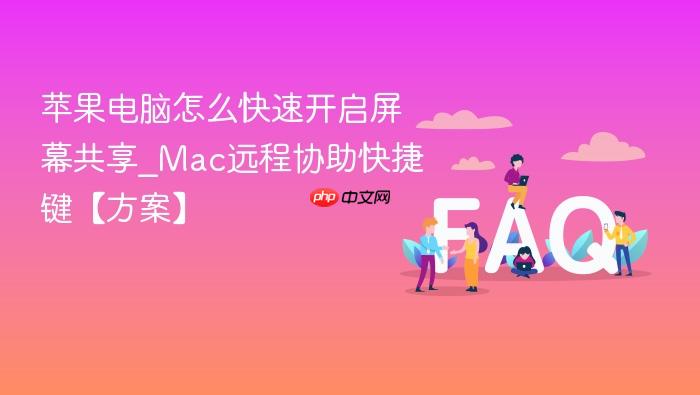 苹果电脑怎么快速开启屏幕共享_mac远程协助快捷键【方案】