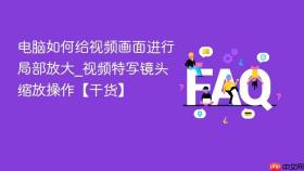 电脑如何给视频画面进行局部放大_视频特写镜头缩放操作【干货】