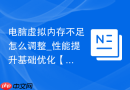 电脑虚拟内存不足怎么调整_性能提升基础优化【应用】