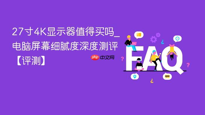 27寸4k显示器值得买吗_电脑屏幕细腻度深度测评【评测】