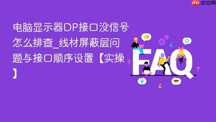 电脑显示器dp接口没信号怎么排查_线材屏蔽层问题与接口顺序设置【实操】