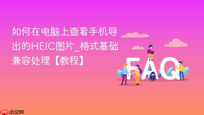 如何在电脑上查看手机导出的heic图片_格式基础兼容处理【教程】