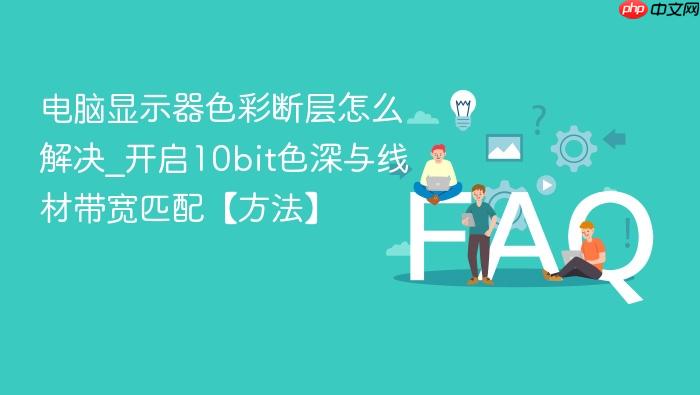 电脑显示器色彩断层怎么解决_开启10bit色深与线材带宽匹配【方法】