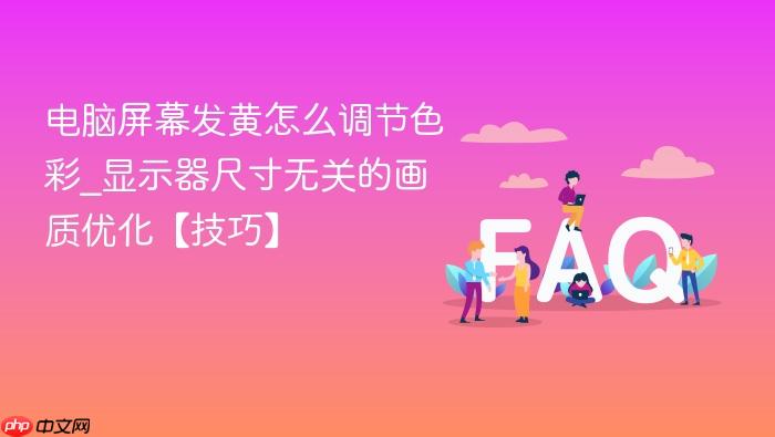 电脑屏幕发黄怎么调节色彩_显示器尺寸无关的画质优化【技巧】