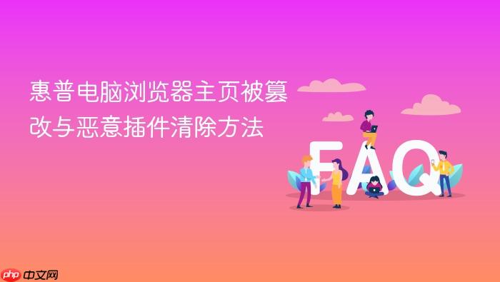 惠普电脑浏览器主页被篡改与恶意插件清除方法