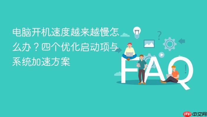 电脑开机速度越来越慢怎么办?四个优化启动项与系统加速方案