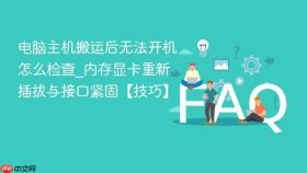 电脑主机搬运后无法开机怎么检查_内存显卡重新插拔与接口紧固【技巧】