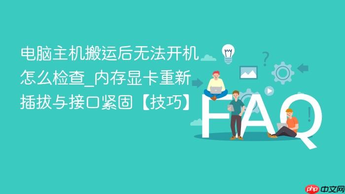 电脑主机搬运后无法开机怎么检查_内存显卡重新插拔与接口紧固【技巧】