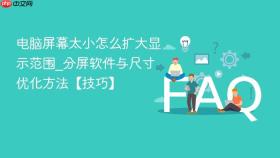 电脑屏幕太小怎么扩大显示范围_分屏软件与尺寸优化方法【技巧】