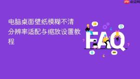 电脑桌面壁纸模糊不清 分辨率适配与缩放设置教程