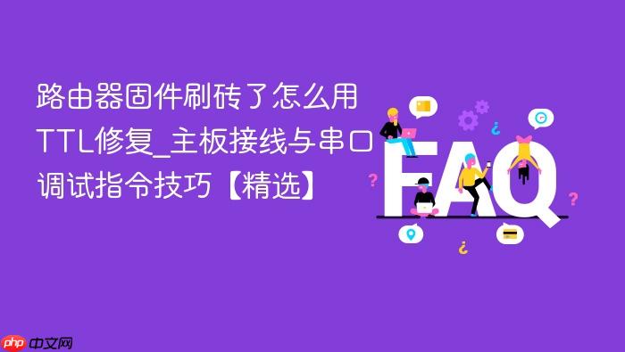 路由器固件刷砖了怎么用ttl修复_主板接线与串口调试指令技巧【精选】