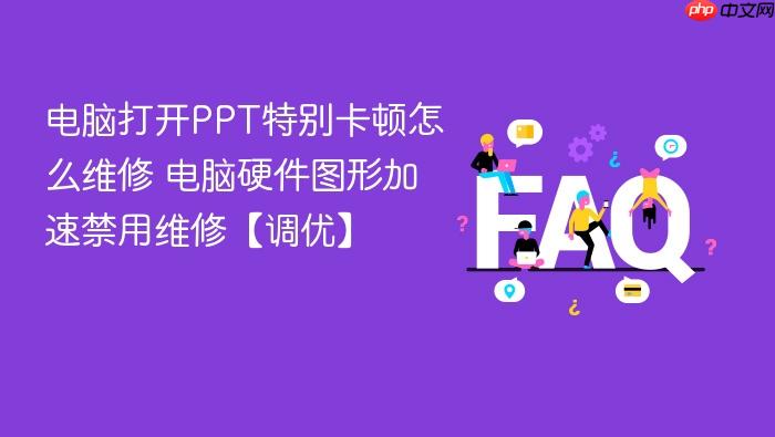 电脑打开ppt特别卡顿怎么维修 电脑硬件图形加速禁用维修【调优】