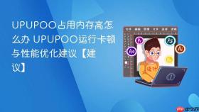 UPUPOO占用内存高怎么办 UPUPOO运行卡顿与性能优化建议【建议】