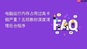 电脑运行内存占用过高卡顿严重？五招教你深度清理后台程序