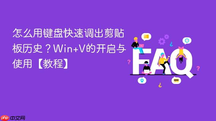怎么用键盘快速调出剪贴板历史?win+v的开启与使用【教程】