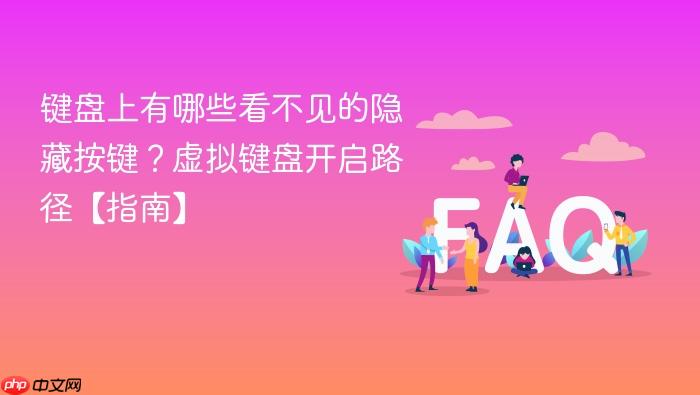 键盘上有哪些看不见的隐藏按键?虚拟键盘开启路径【指南】
