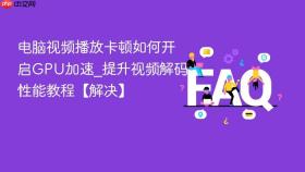 电脑视频播放卡顿如何开启GPU加速_提升视频解码性能教程【解决】