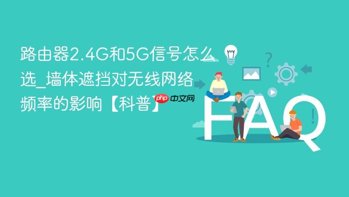 路由器2.4g和5g信号怎么选_墙体遮挡对无线网络频率的影响【科普】