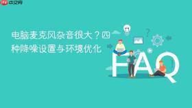 电脑麦克风杂音很大？四种降噪设置与环境优化