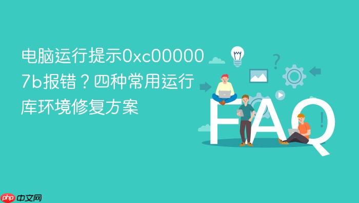 电脑运行提示0xc000007b报错？四种常用运行库环境修复方案