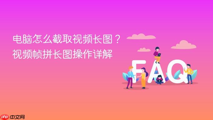 电脑怎么截取视频长图?视频帧拼长图操作详解