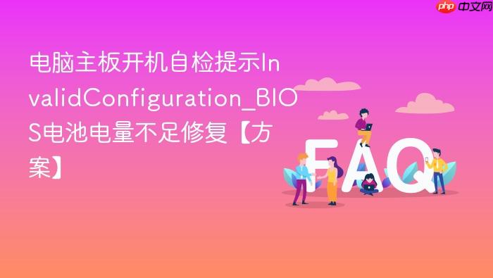 电脑主板开机自检提示invalidconfiguration_bios电池电量不足修复【方案】