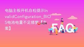 电脑主板开机自检提示InvalidConfiguration_BIOS电池电量不足修复【方案】