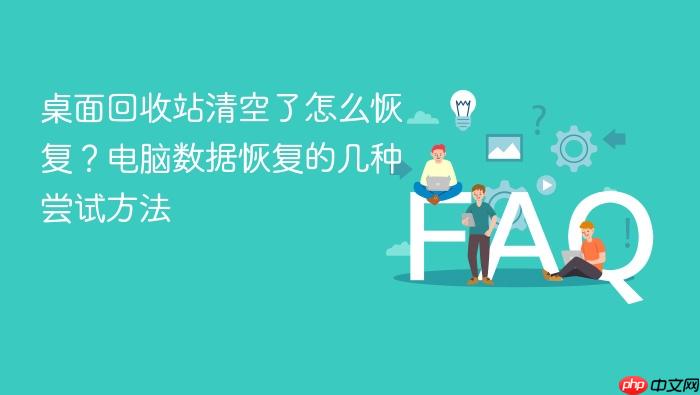 桌面回收站清空了怎么恢复?电脑数据恢复的几种尝试方法