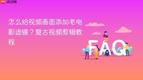 怎么给视频画面添加老电影滤镜?复古视频剪辑教程