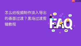 怎么给视频制作淡入导出的画面过渡？黑场过渡剪辑教程