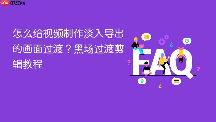 怎么给视频制作淡入导出的画面过渡?黑场过渡剪辑教程