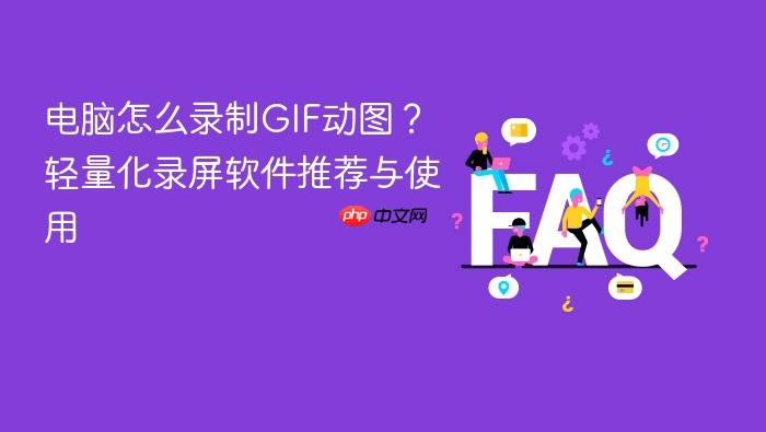 电脑怎么录制gif动图?轻量化录屏软件推荐与使用