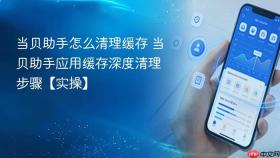 当贝助手怎么清理缓存 当贝助手应用缓存深度清理步骤【实操】