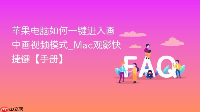 苹果电脑如何一键进入画中画视频模式_mac观影快捷键【手册】