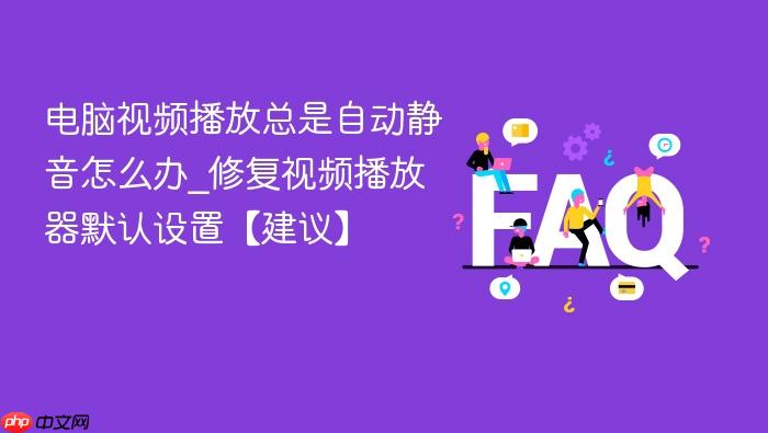 电脑视频播放总是自动静音怎么办_修复视频播放器默认设置【建议】