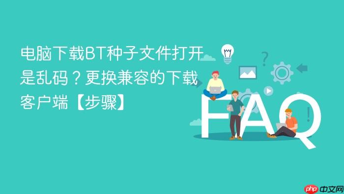 电脑下载bt种子文件打开是乱码?更换兼容的下载客户端【步骤】