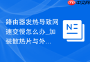 路由器发热导致网速变慢怎么办_加装散热片与外置小风扇改造【实操】