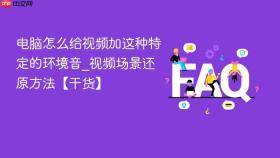 电脑怎么给视频加这种特定的环境音_视频场景还原方法【干货】