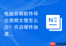 电脑剪辑软件导出视频太慢怎么办？开启硬件加速导出教程