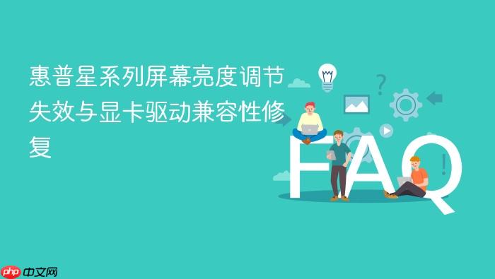 惠普星系列屏幕亮度调节失效与显卡驱动兼容性修复