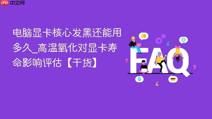 电脑显卡核心发黑还能用多久_高温氧化对显卡寿命影响评估【干货】