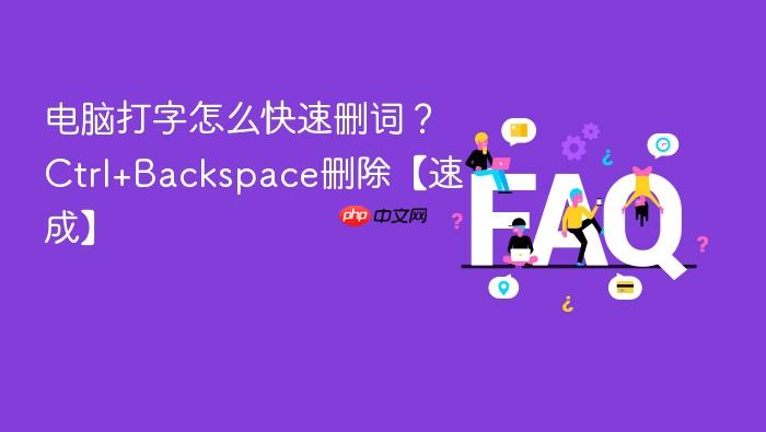 电脑打字怎么快速删词？ctrl+backspace删除【速成】