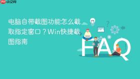 电脑自带截图功能怎么截取指定窗口？win快捷截图指南