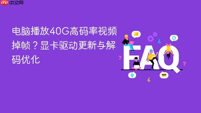 电脑播放40g高码率视频掉帧?显卡驱动更新与解码优化