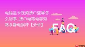 电脑显卡视频接口蓝屏怎么回事_接口电路电容短路与静电损坏【分析】